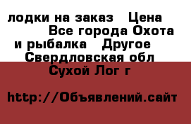 лодки на заказ › Цена ­ 15 000 - Все города Охота и рыбалка » Другое   . Свердловская обл.,Сухой Лог г.